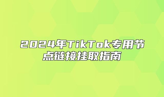 2025年TikTok专用节点链接挂取指南