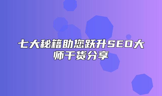 七大秘籍助您跃升SEO大师干货分享