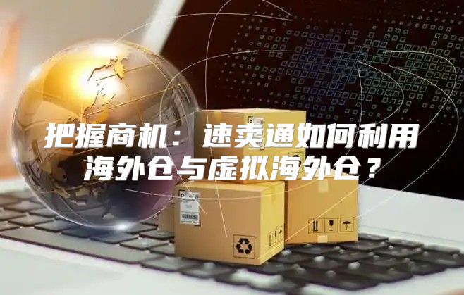把握商机：速卖通如何利用海外仓与虚拟海外仓？