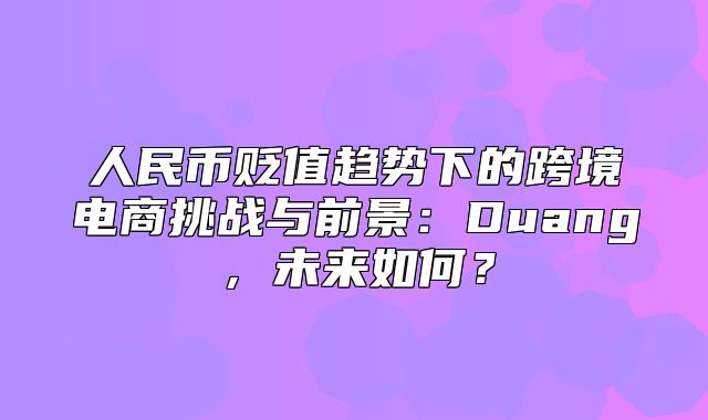 人民币贬值趋势下的跨境电商挑战与前景：Duang，未来如何？
