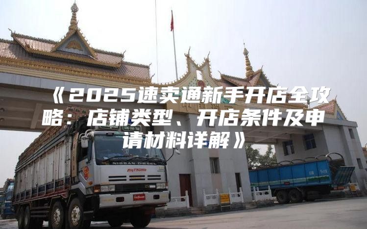 2025速卖通新手开店全攻略：店铺类型、开店条件及申请材料详解