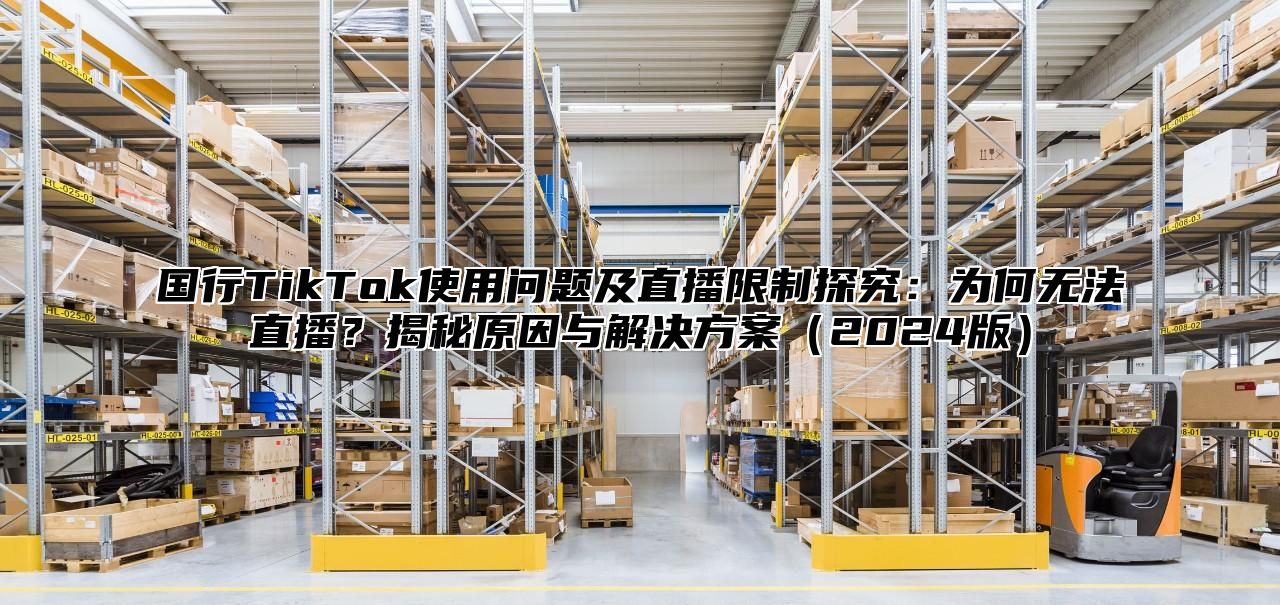 国行TikTok使用问题及直播限制探究：为何无法直播？揭秘原因与解决方案2025版