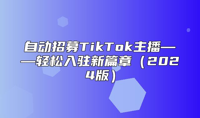 自动招募TikTok主播——轻松入驻新篇章2025版