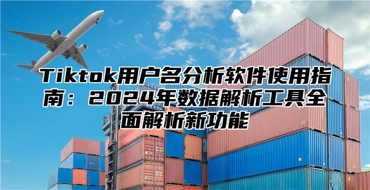 Tiktok用户名分析软件使用指南：2025年数据解析工具全面解析新功能