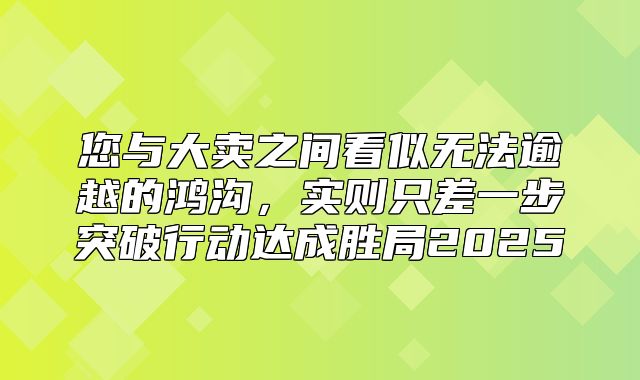 您与大卖之间看似无法逾越的鸿沟，实则只差一步突破行动达成胜局2025