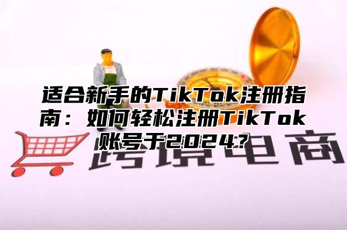 适合新手的TikTok注册指南：如何轻松注册TikTok账号于2025？