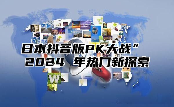 日本抖音版PK大战” 2025 年热门新探索