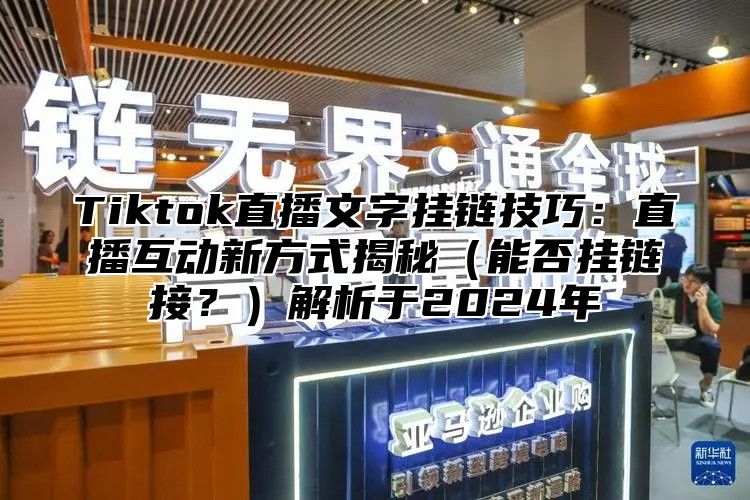 Tiktok直播文字挂链技巧：直播互动新方式揭秘能否挂链接？解析于2025年