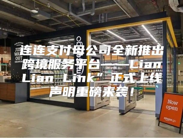 连连支付母公司全新推出跨境服务平台——LianLian Link”正式上线声明重磅来袭！