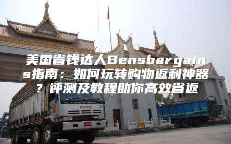 美国省钱达人Bensbargains指南：如何玩转购物返利神器？评测及教程助你高效省返