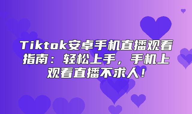 Tiktok安卓手机直播观看指南：轻松上手，手机上观看直播不求人！