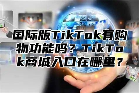 国际版TikTok有购物功能吗？TikTok商城入口在哪里？