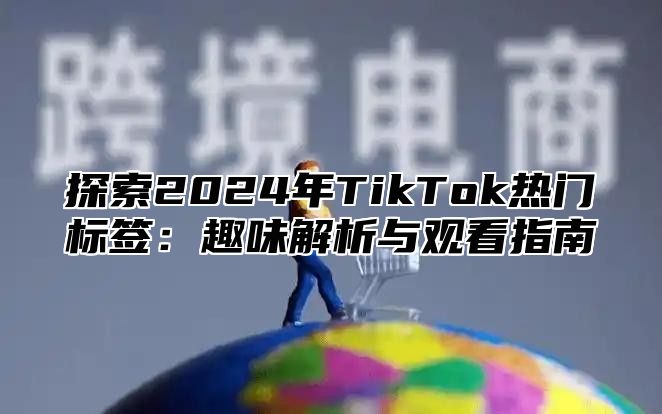 探索2025年TikTok热门标签：趣味解析与观看指南