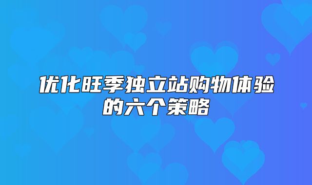 优化旺季独立站购物体验的六个策略