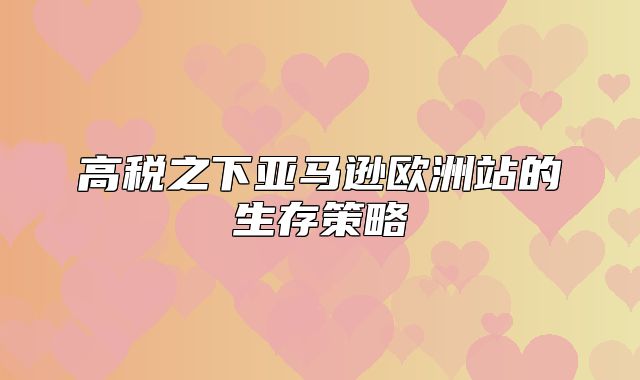高税之下亚马逊欧洲站的生存策略