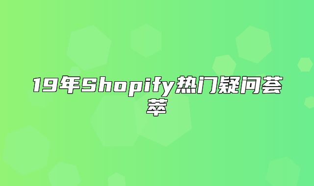 19年Shopify热门疑问荟萃