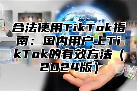 合法使用TikTok指南：国内用户上TikTok的有效方法2025版