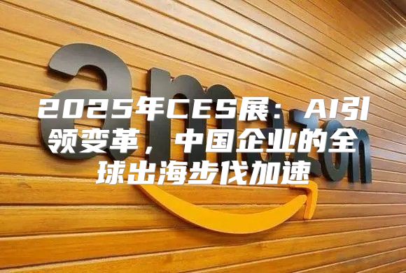 2025年CES展：AI引领变革，中国企业的全球出海步伐加速