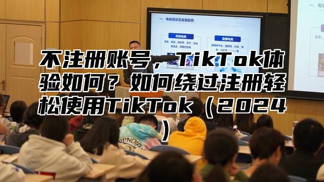 不注册账号，TikTok体验如何？如何绕过注册轻松使用TikTok2025
