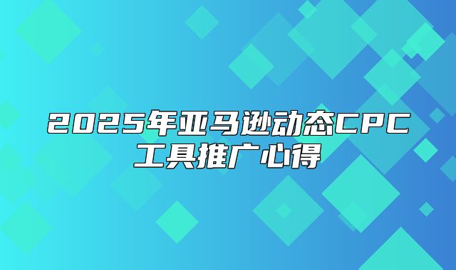 2025年亚马逊动态CPC工具推广心得