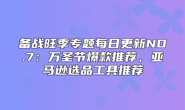 备战旺季专题每日更新NO.7：万圣节爆款推荐，亚马逊选品工具推荐