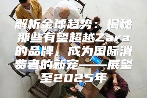 解析全球趋势：揭秘那些有望超越Zara的品牌，成为国际消费者的新宠——展望至2025年