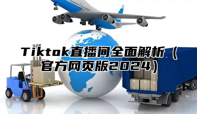 Tiktok直播间全面解析官方网页版2025