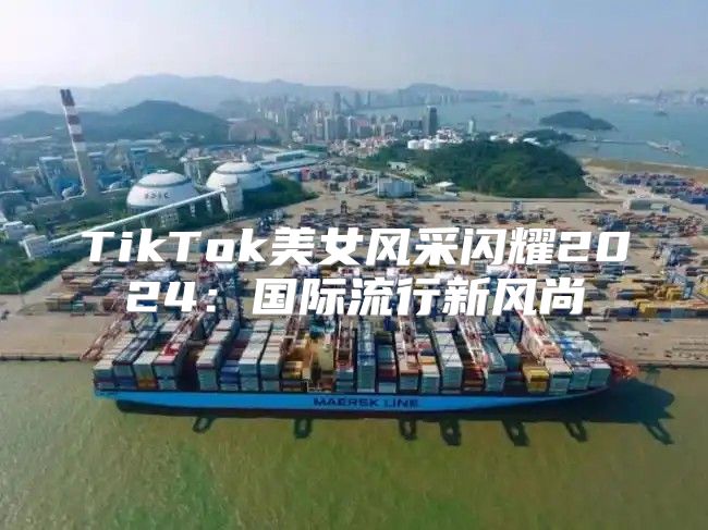 TikTok美女风采闪耀2025国际流行新风尚