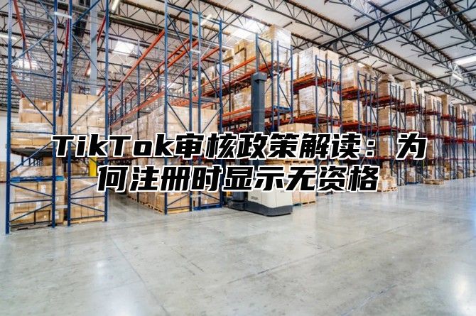 TikTok审核政策解读：为何注册时显示无资格