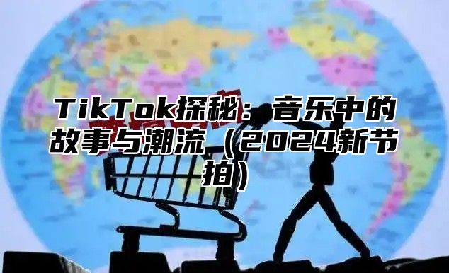 TikTok探秘：音乐中的故事与潮流2025新节拍