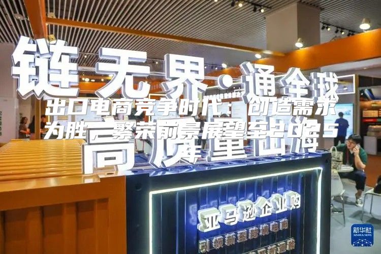 出口电商竞争时代：创造需求为胜，繁荣前景展望至2025年