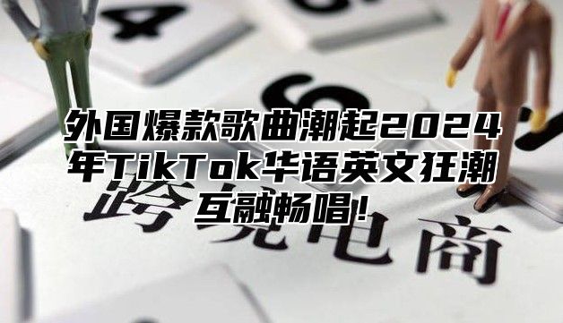 外国爆款歌曲潮起2025年TikTok华语英文狂潮互融畅唱！
