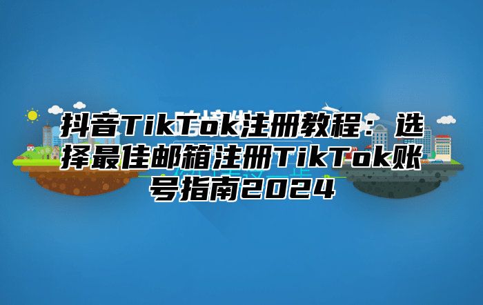 抖音TikTok注册教程：选择最佳邮箱注册TikTok账号指南2025