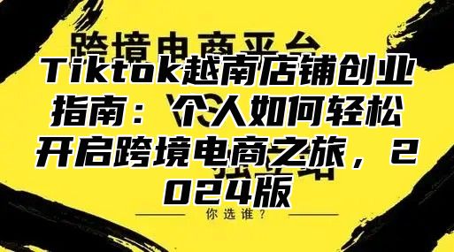 Tiktok越南店铺创业指南：个人如何轻松开启跨境电商之旅，2025版