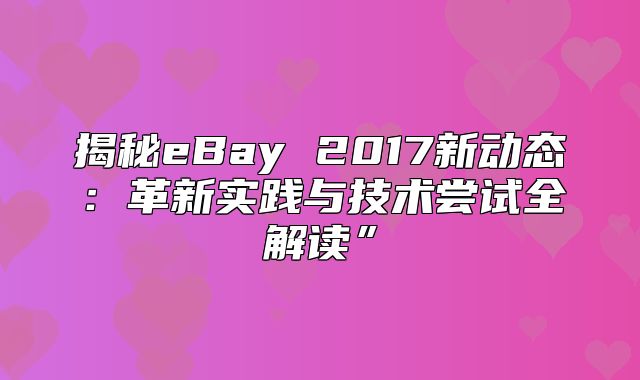 揭秘eBay 2017新动态：革新实践与技术尝试全解读”