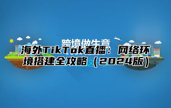 海外TikTok直播：网络环境搭建全攻略2025版