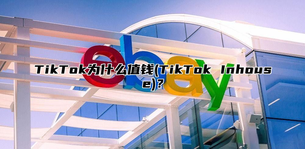 TikTok为什么值钱(TikTok Inhouse)？