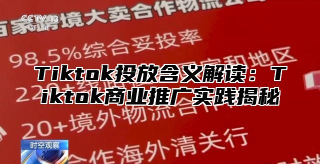 Tiktok投放含义解读：Tiktok商业推广实践揭秘