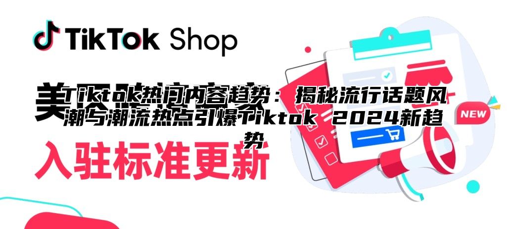 Tiktok热门内容趋势：揭秘流行话题风潮与潮流热点引爆Tiktok 2025新趋势