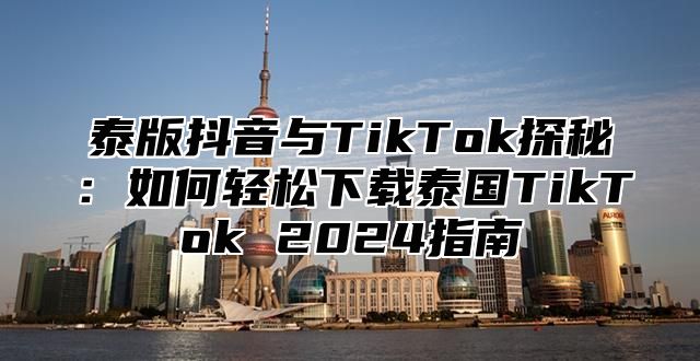 泰版抖音与TikTok探秘：如何轻松下载泰国TikTok 2025指南