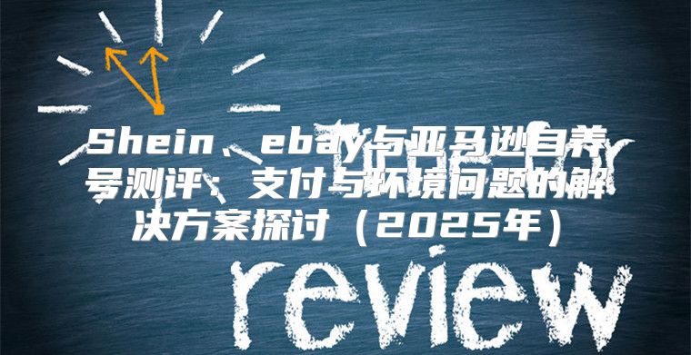 Shein、ebay与亚马逊自养号测评：支付与环境问题的解决方案探讨2025年
