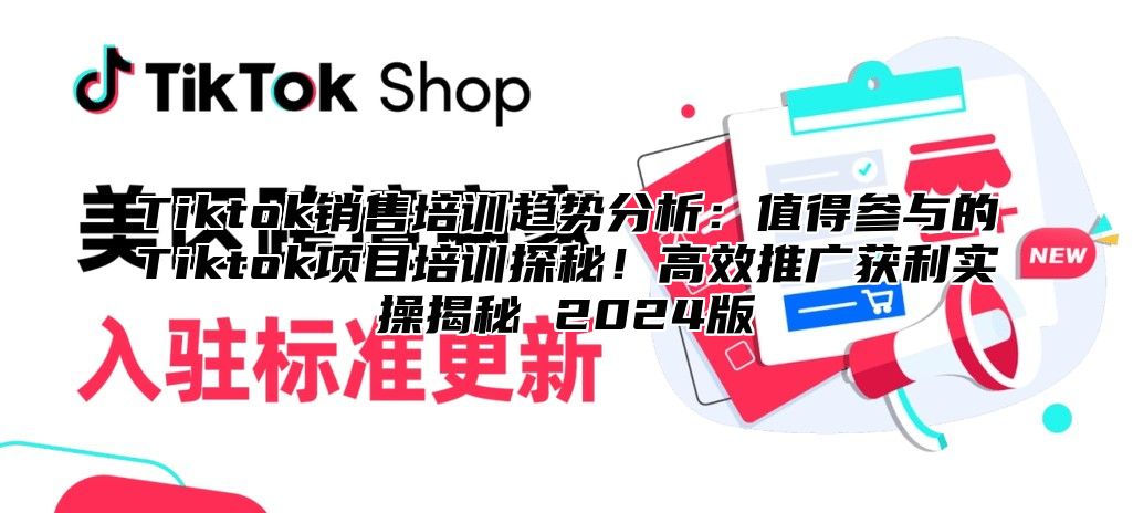 Tiktok销售培训趋势分析：值得参与的Tiktok项目培训探秘！高效推广获利实操揭秘 2025版