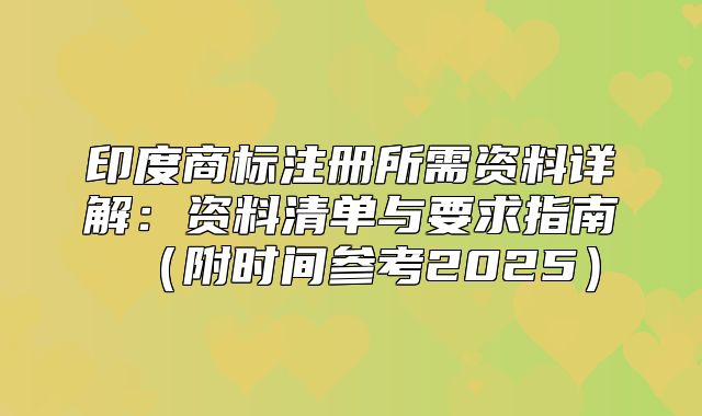 印度商标注册所需资料详解：资料清单与要求指南附时间参考2025