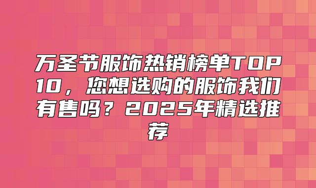 万圣节服饰热销榜单TOP10，您想选购的服饰我们有售吗？2025年精选推荐