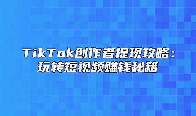 TikTok创作者提现攻略：玩转短视频赚钱秘籍