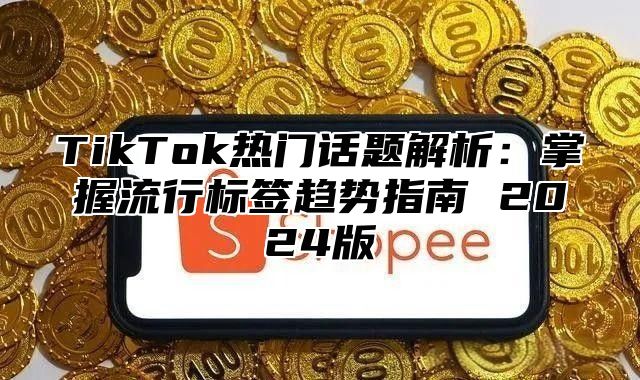 TikTok热门话题解析：掌握流行标签趋势指南 2025版