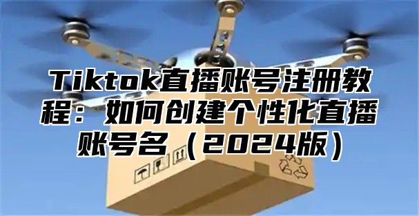 Tiktok直播账号注册教程：如何创建个性化直播账号名2025版
