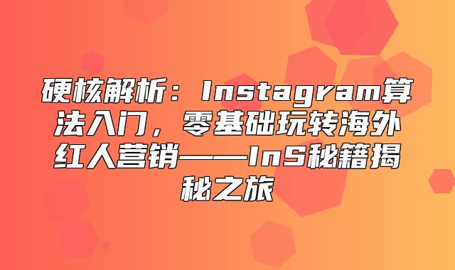 硬核解析：Instagram算法入门，零基础玩转海外红人营销——InS秘籍揭秘之旅