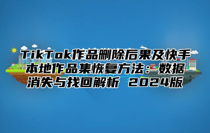 TikTok作品删除后果及快手本地作品集恢复方法：数据消失与找回解析 2025版