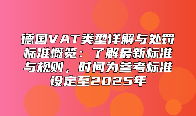 德国VAT类型详解与处罚标准概览：了解最新标准与规则，时间为参考标准设定至2025年